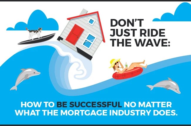 Illustration of a house riding a wave with a dog on a jet ski, a woman relaxing on a floaty, and dolphins swimming. Text reads: DONT JUST RIDE THE WAVE: HOW TO BE SUCCESSFUL NO MATTER WHAT THE MORTGAGE INDUSTRY DOES. Illustration of a house riding a wave with a dog on a jet ski, a woman relaxing on a floaty, and dolphins swimming. Text reads: DONT JUST RIDE THE WAVE: HOW TO BE SUCCESSFUL NO MATTER WHAT THE MORTGAGE INDUSTRY DOES.